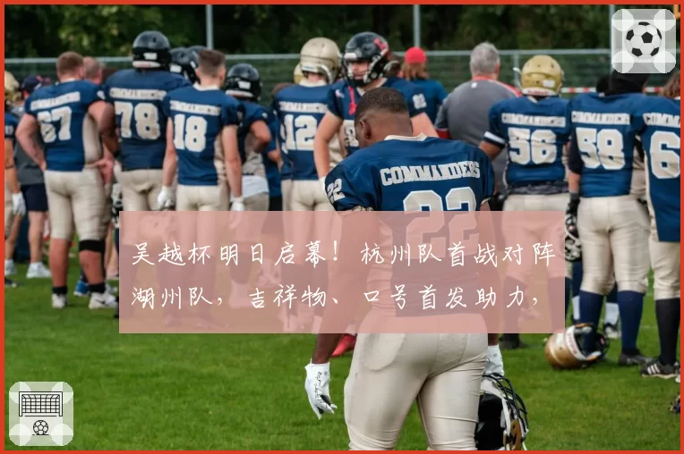 吴越杯明日启幕!杭州队首战对阵湖州队,吉祥物、口号首发助力,球票火热二开!