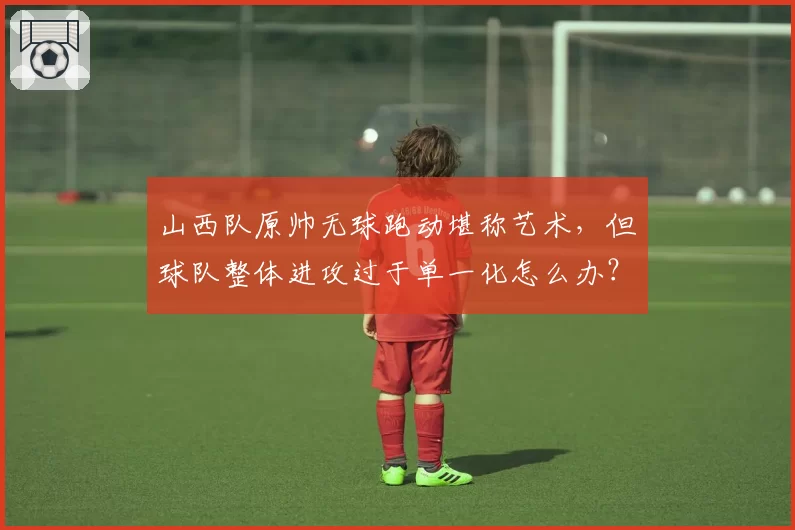 山西队原帅无球跑动堪称艺术,但球队整体进攻过于单一化怎么办?