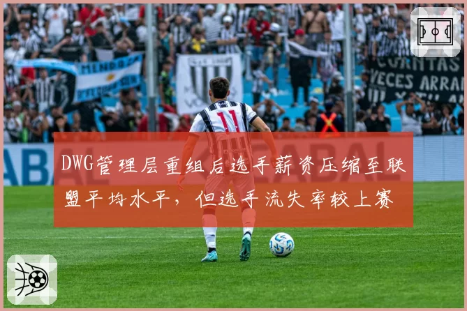 DWG管理层重组后选手薪资压缩至联盟平均水平,但选手流失率较上赛季翻倍