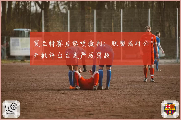 莫兰特赛后怒喷裁判：联盟或对公开批评出台更严厉罚款
