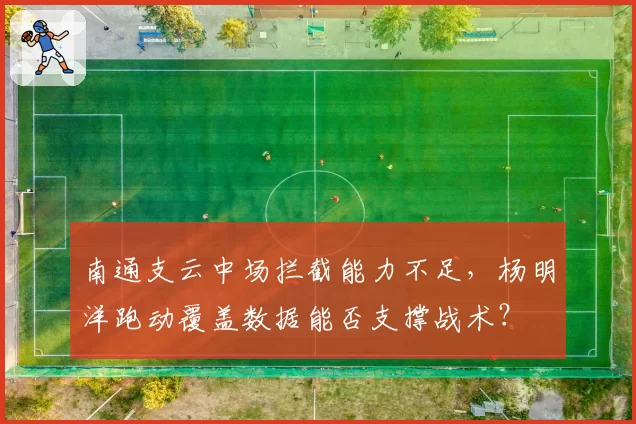 南通支云中场拦截能力不足,杨明洋跑动覆盖数据能否支撑战术?