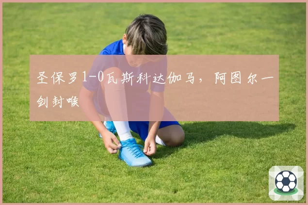 圣保罗1-0瓦斯科达伽马，阿图尔一剑封喉