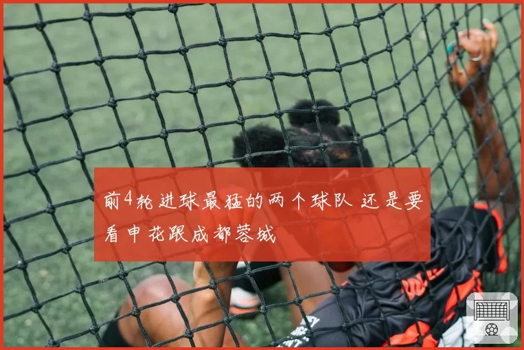 前4轮进球最猛的两个球队 还是要看申花跟成都蓉城