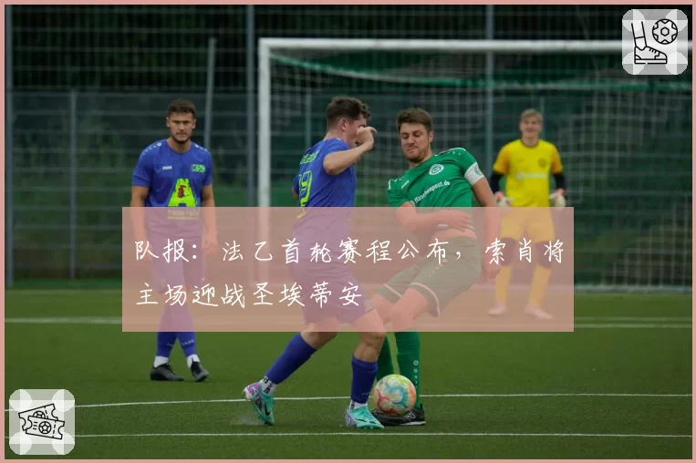队报：法乙首轮赛程公布，索肖将主场迎战圣埃蒂安
