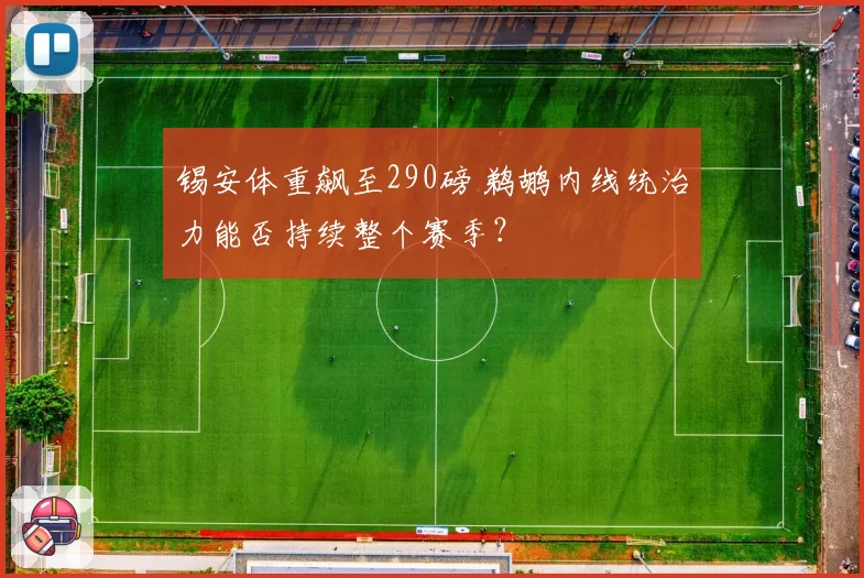 锡安体重飙至290磅 鹈鹕内线统治力能否持续整个赛季?