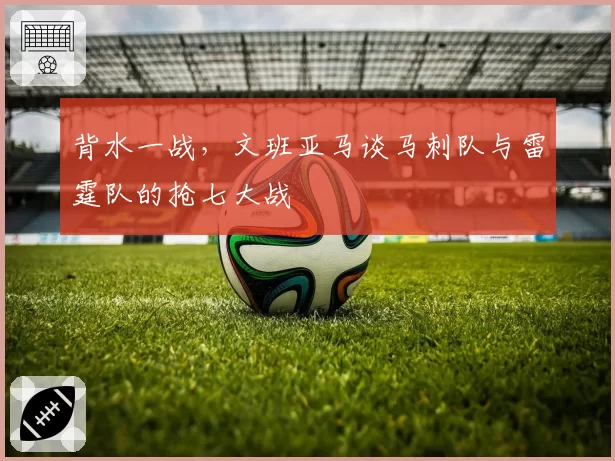 背水一战，文班亚马谈马刺队与雷霆队的抢七大战