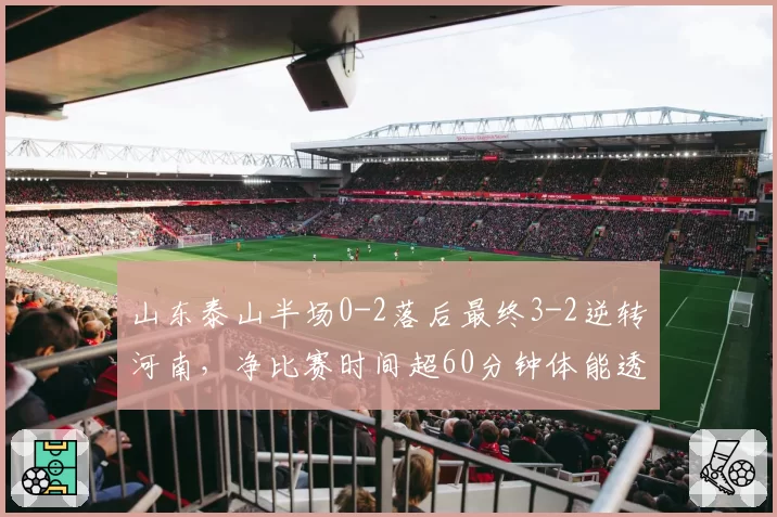 山东泰山半场0-2落后最终3-2逆转河南，净比赛时间超60分钟体能透支难持续？